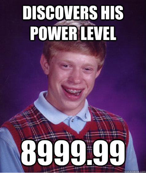 discovers his power level 8999.99  Bad Luck Brian