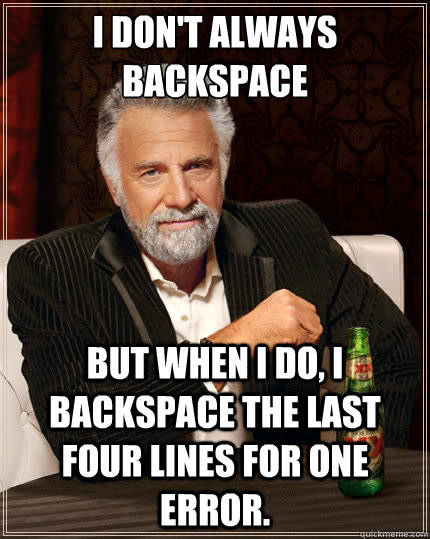 I don't always backspace but when i do, I backspace the last four lines for one error. - I don't always backspace but when i do, I backspace the last four lines for one error.  The Most Interesting Man In The World