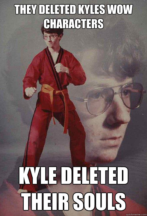 they deleted kyles wow characters  kyle deleted their souls  Karate Kyle