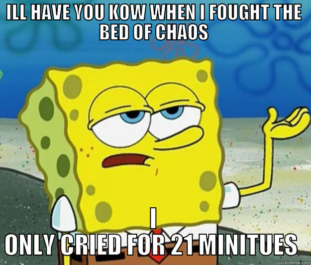 ILL HAVE YOU KOW WHEN I FOUGHT THE BED OF CHAOS I ONLY CRIED FOR 21 MINITUES  Tough Spongebob