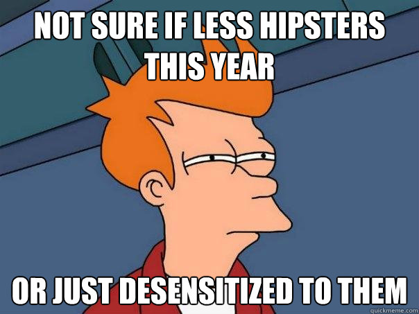 Not sure if less hipsters this year or just desensitized to them  Futurama Fry