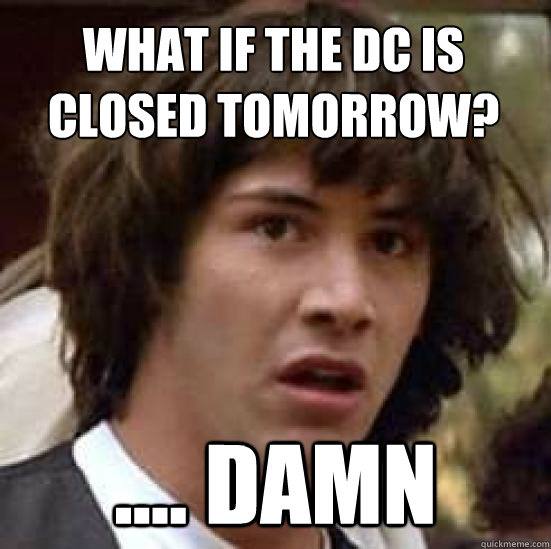 What if the DC is closed tomorrow? .... Damn  conspiracy keanu