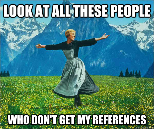 look at all these people who don't get my references - look at all these people who don't get my references  Sound of Music