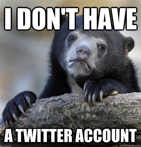 I don't have a twitter account  Confession Bear