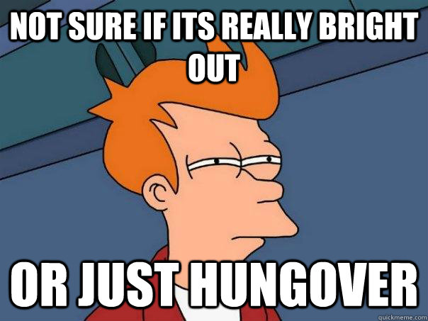 Not sure if its really bright out Or just hungover  Futurama Fry