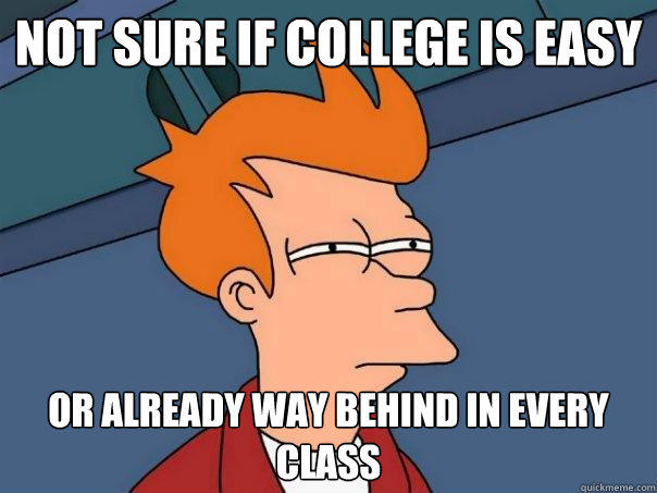 not sure if college is easy or already way behind in every class  