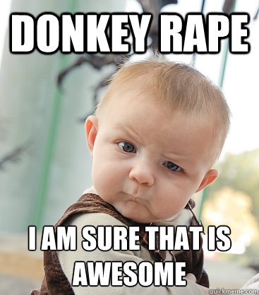 Donkey Rape I am sure that is awesome
  skeptical baby