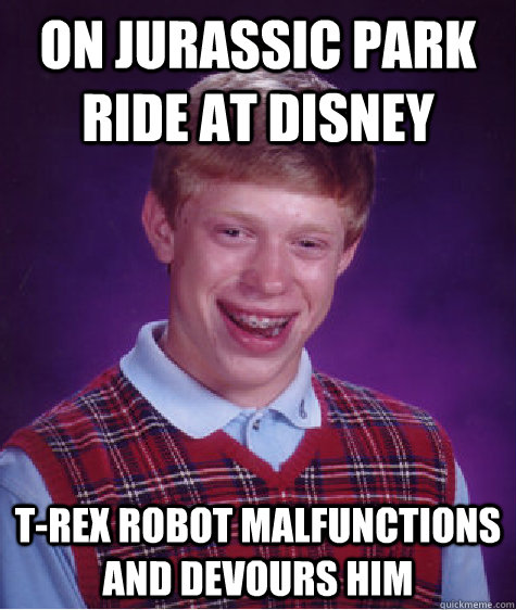 on jurassic park ride at disney t-rex robot malfunctions and devours him  Bad Luck Brian