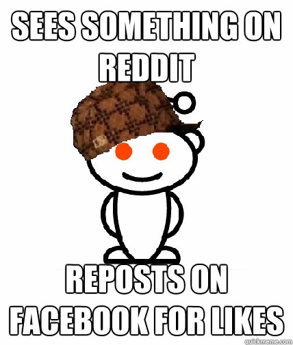 Sees something on reddit reposts on facebook for likes  Scumbag Reddit