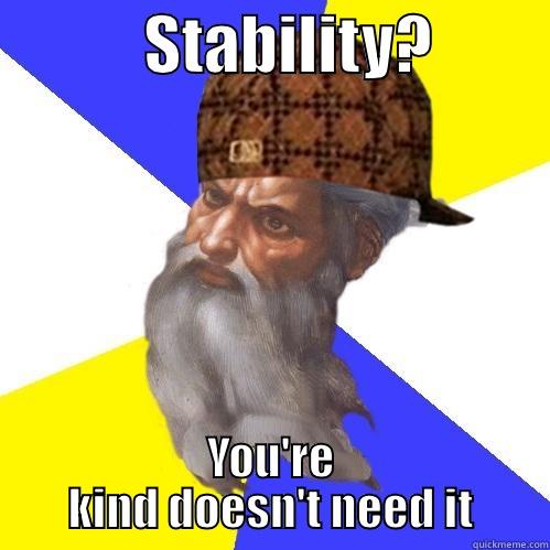            STABILITY?          YOU'RE KIND DOESN'T NEED IT Scumbag Advice God