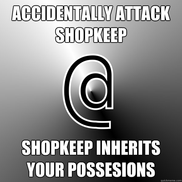 Accidentally Attack Shopkeep Shopkeep inherits your possesions  