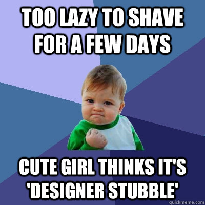 too lazy to shave for a few days cute girl thinks it's 'designer stubble' - too lazy to shave for a few days cute girl thinks it's 'designer stubble'  Success Kid