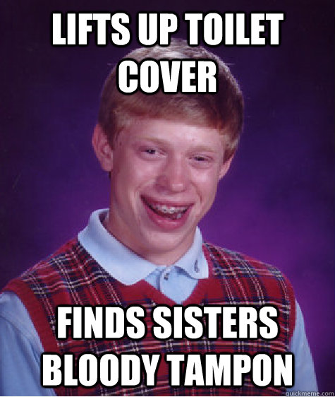 Lifts up toilet cover finds sisters bloody tampon   Bad Luck Brian