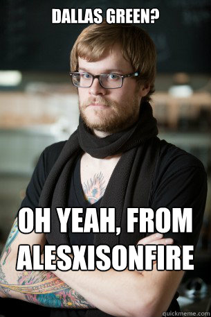 Dallas Green? Oh yeah, from Alesxisonfire right?  Hipster Barista