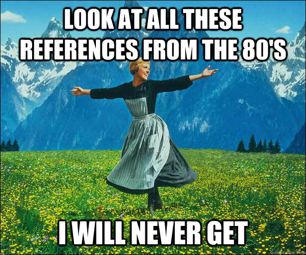 LOOK AT ALL THESE REFERENCES FROM THE 80's I WILL NEVER GET  Sound of Music