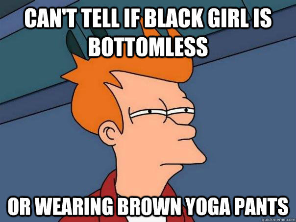 can't tell if black girl is bottomless or wearing brown yoga pants  Futurama Fry