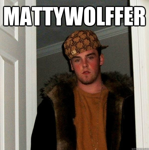 MattyWolffer  - MattyWolffer   Scumbag Steve