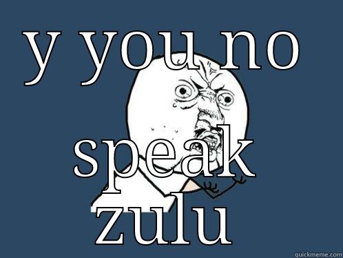 Y YOU NO SPEAK ZULU Y U No