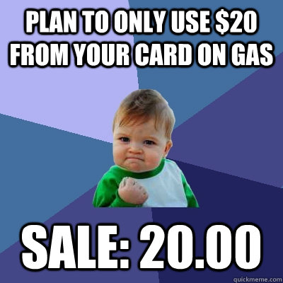 Plan to only use $20 from your card on gas Sale: 20.00  Success Kid