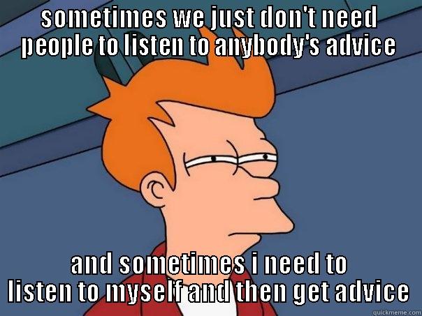 funny man - SOMETIMES WE JUST DON'T NEED PEOPLE TO LISTEN TO ANYBODY'S ADVICE AND SOMETIMES I NEED TO LISTEN TO MYSELF AND THEN GET ADVICE Futurama Fry