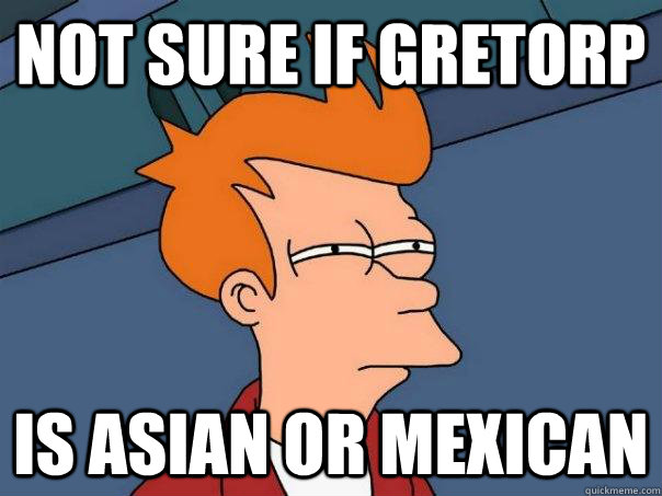 Not sure if gretorp is asian or mexican  Futurama Fry