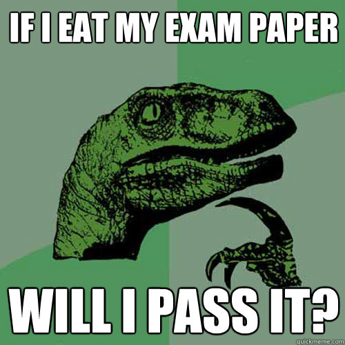 If I eat my exam paper will I pass it? - If I eat my exam paper will I pass it?  Philosoraptor