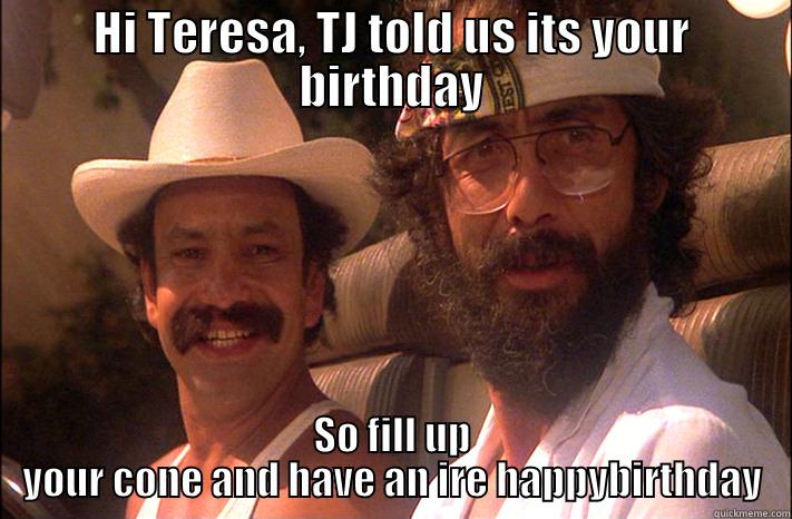 happy born day - HI TERESA, TJ TOLD US ITS YOUR BIRTHDAY SO FILL UP YOUR CONE AND HAVE AN IRE HAPPYBIRTHDAY Misc