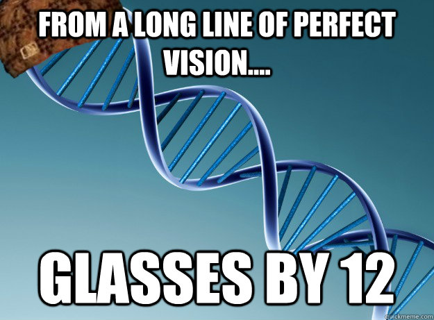 From a long line of perfect vision.... GLASSES BY 12  Scumbag Genetics