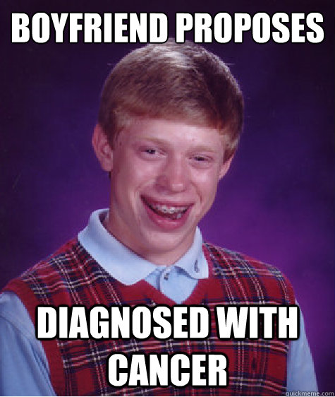 Boyfriend proposes diagnosed with cancer  Bad Luck Brian