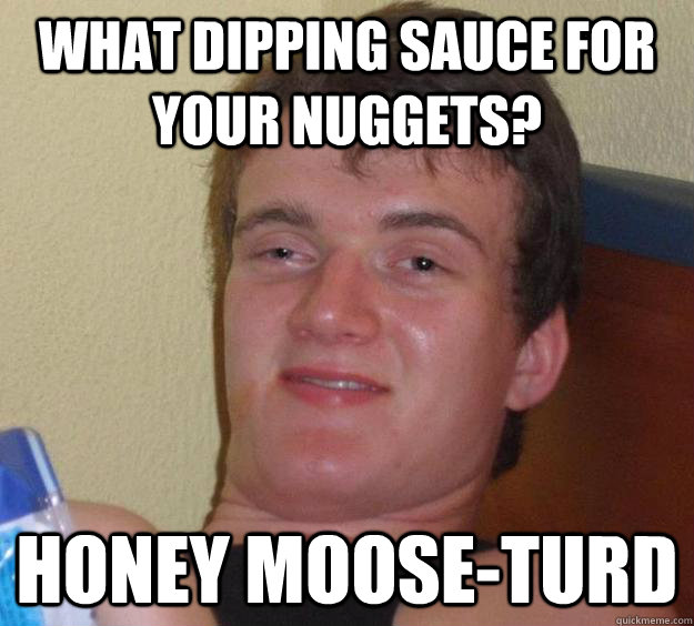 What Dipping sauce for your nuggets? Honey moose-turd  10 Guy