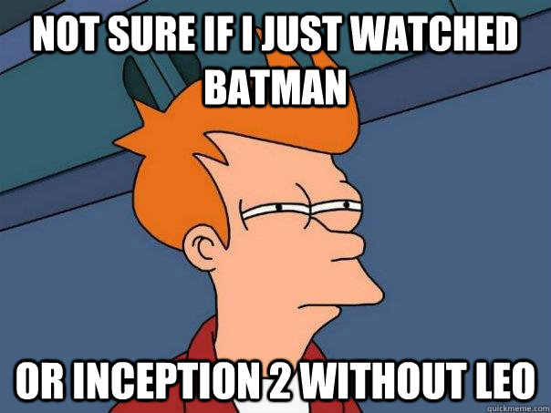 Not sure if i just watched batman Or inception 2 without Leo  Futurama Fry