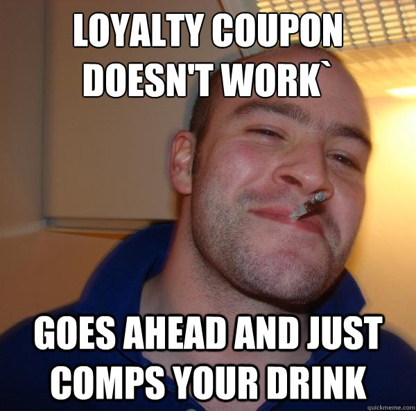 Loyalty coupon doesn't work` Goes ahead and just comps your drink - Loyalty coupon doesn't work` Goes ahead and just comps your drink  Misc