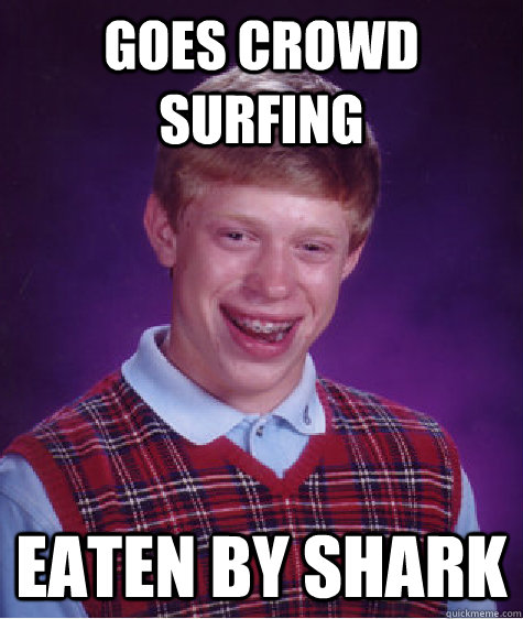 Goes crowd surfing eaten by shark  Bad Luck Brian