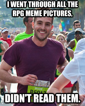 i went through all the rpg meme pictures, didn't read them. - i went through all the rpg meme pictures, didn't read them.  Ridiculously photogenic guy