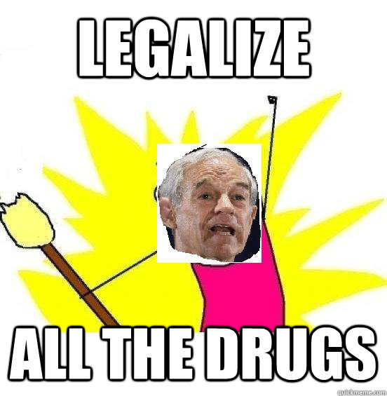 LEGALIZE ALL THE DRUGS - LEGALIZE ALL THE DRUGS  Ron Paul x the y