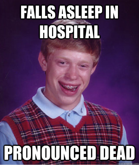 falls asleep in hospital pronounced dead  Bad Luck Brian