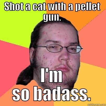 SHOT A CAT WITH A PELLET GUN. I'M SO BADASS. Butthurt Dweller