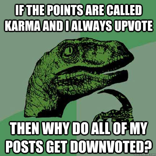 if the points are called karma and i always upvote then why do all of my posts get downvoted?  Philosoraptor