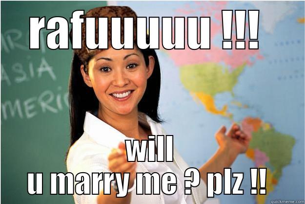 RAFUUUUU !!!  WILL U MARRY ME ? PLZ !!  Scumbag Teacher