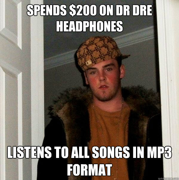 Spends $200 on Dr Dre Headphones Listens to all songs in MP3 format - Spends $200 on Dr Dre Headphones Listens to all songs in MP3 format  Scumbag Steve
