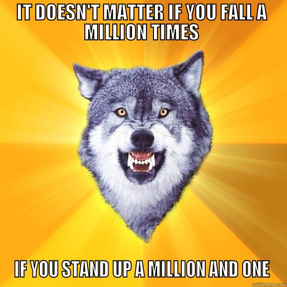 IT DOESN'T MATTER IF YOU FALL A MILLION TIMES IF YOU STAND UP A MILLION AND ONE Courage Wolf