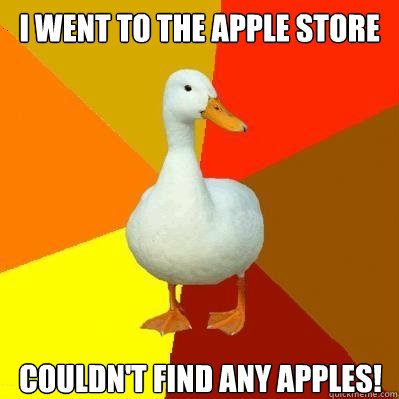 I went to the Apple Store couldn't find any apples!  Tech Impaired Duck