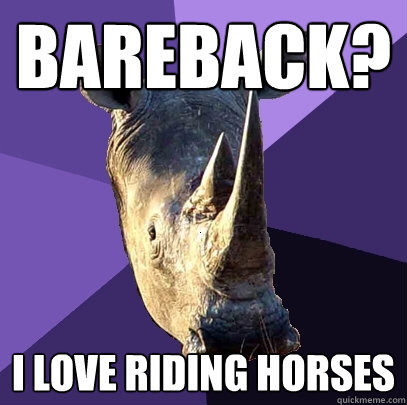 Bareback? I love riding horses   Sexually Oblivious Rhino