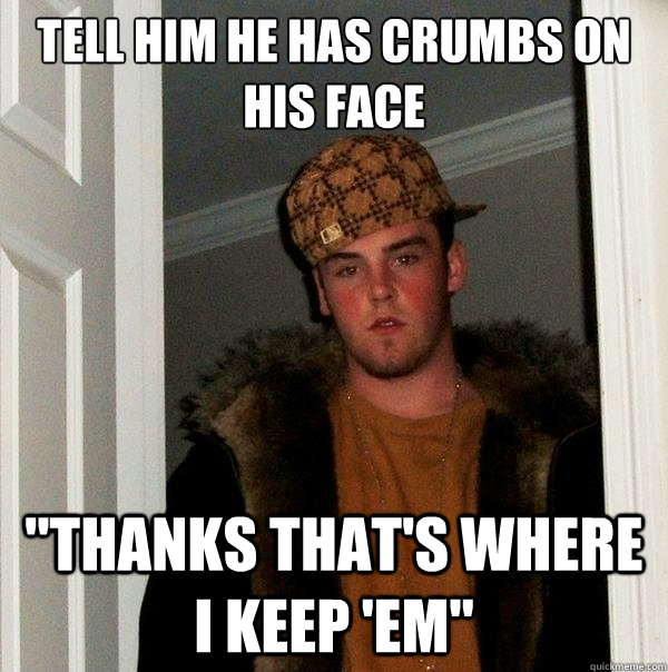 Tell him he has crumbs on his face 