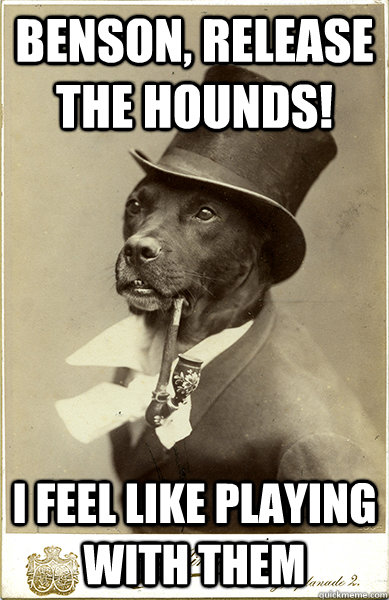 Benson, release the hounds! i feel like playing with them   Old Money Dog