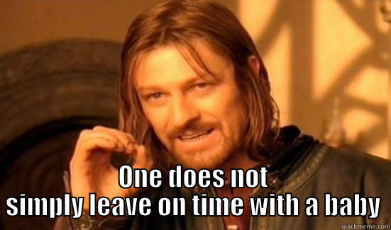  ONE DOES NOT SIMPLY LEAVE ON TIME WITH A BABY Boromir