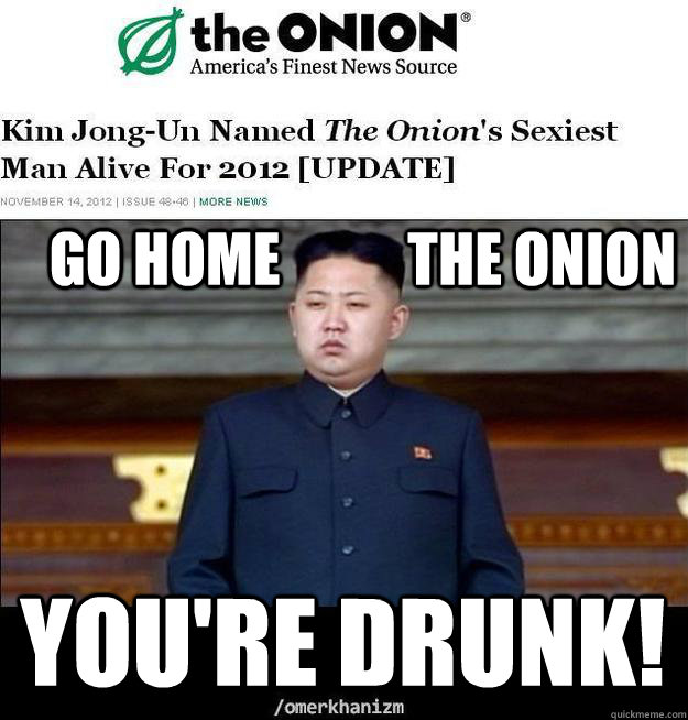 GO HOME           THE ONION YOU'RE DRUNK!  kim jong un