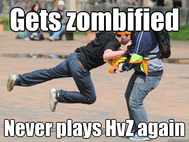 Gets zombified Never plays HvZ again  Douchebag HvZ Zombie