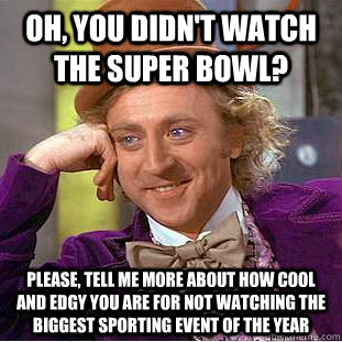 Oh, You didn't watch the super bowl? please, tell me more about how cool and edgy you are for not watching the biggest sporting event of the year  Creepy Wonka