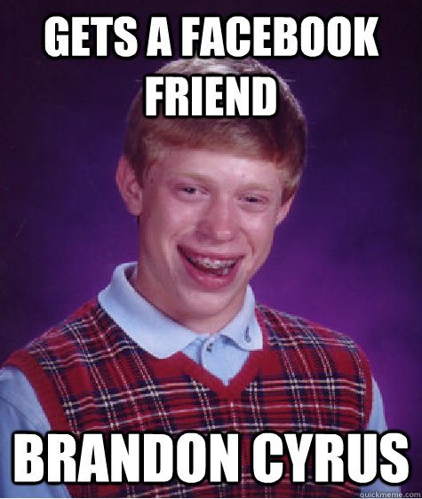 gets a facebook friend brandon cyrus - gets a facebook friend brandon cyrus  Bad Luck Brian